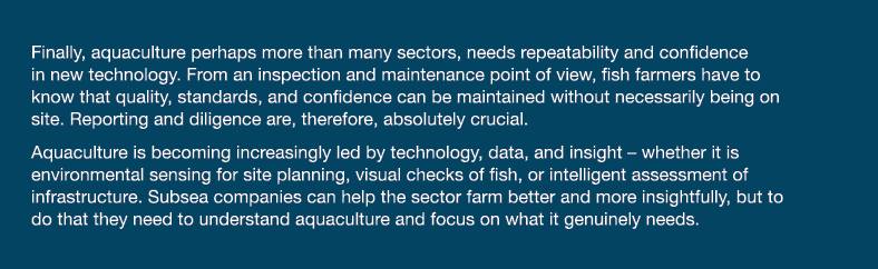 Finally, aquaculture perhaps more than many sectors, needs repeatability and confidence in new technology  From an in   