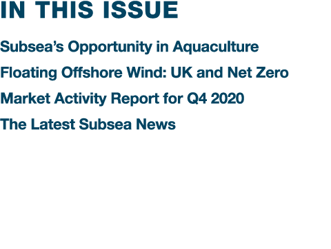 IN THIS ISSUE Subsea s Opportunity in Aquaculture Floating Offshore Wind: UK and Net Zero Market Activity Report for    