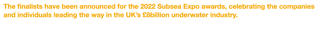 The finalists have been announced for the 2022 Subsea Expo awards, celebrating the companies and individuals leading    