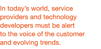 In today’s world, service providers and technology developers must be alert to the voice of the customer and evolving...