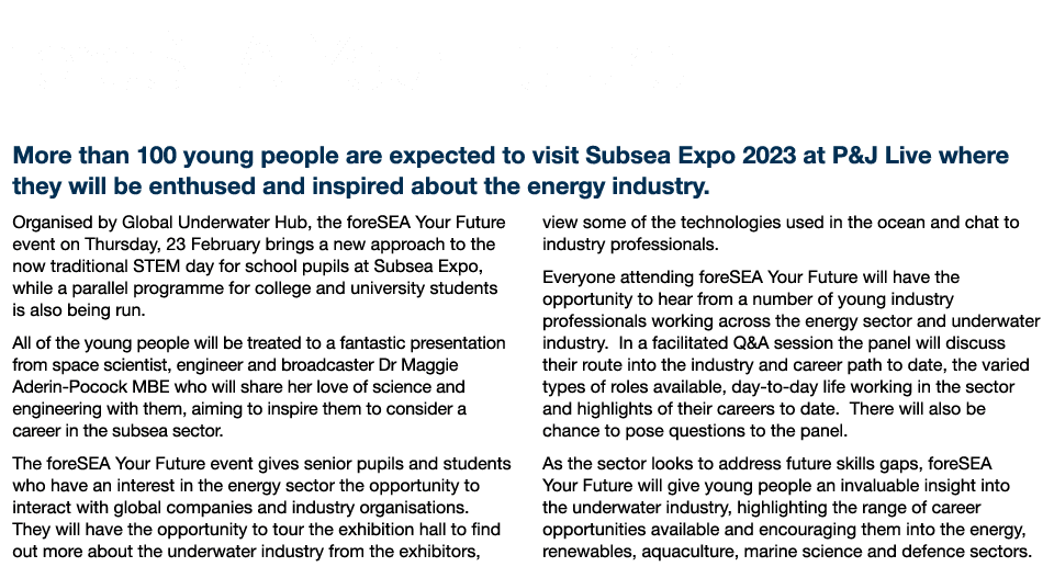 foreSEA Your Future More than 100 young people are expected to visit Subsea Expo 2023 at P&J Live where they will be ...