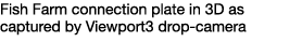 Fish Farm connection plate in 3D as captured by Viewport3 drop camera