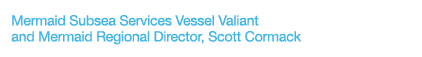 Mermaid Subsea Services Vessel Valiant and Mermaid Regional Director, Scott Cormack