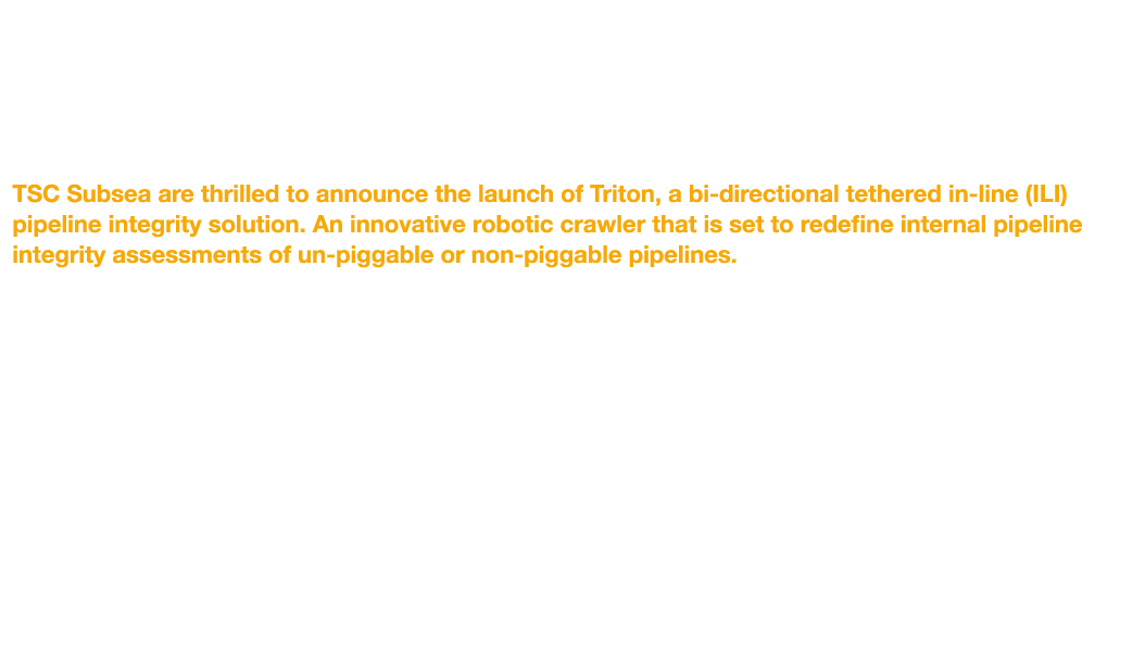 TSC Subsea Introduces TRITON: A Tethered In-line Inspection Pipeline Integrity Solution TSC Subsea are thrilled to an...