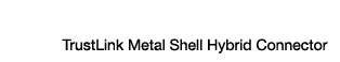 TrustLink Metal Shell Hybrid Connector