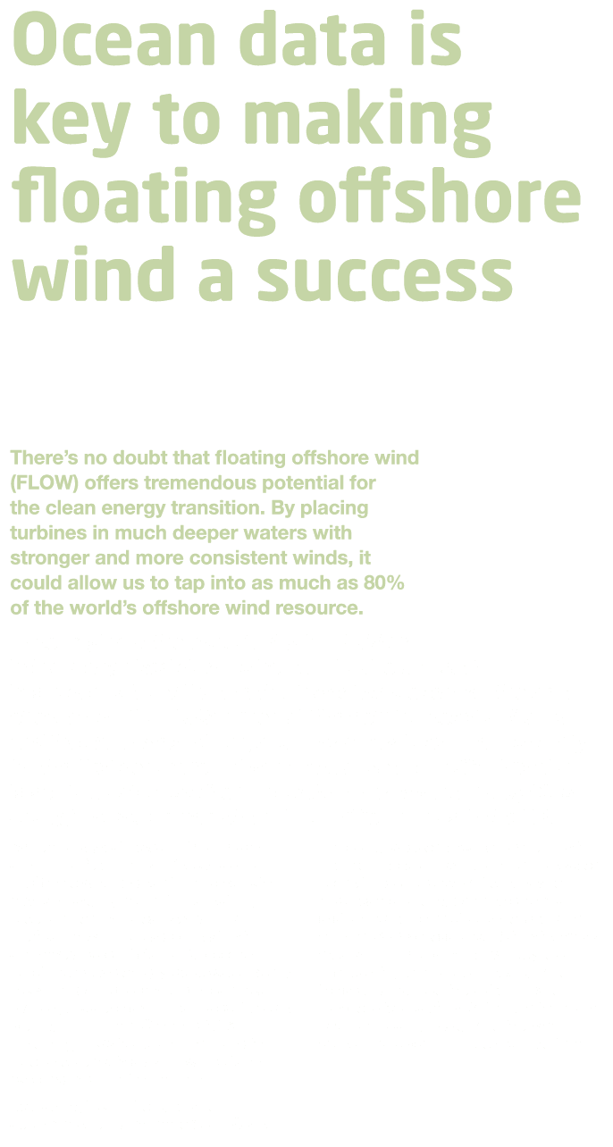 Ocean data is key to making floating offshore wind a success   There’s no doubt that floating offshore wind (FLOW) o...