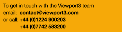 To get in touch with the Viewport3 team email: contact@viewport3.com or call: +44 (0)1224 900203 +44 (0)7742 583200