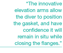 “The innovative elevation arms allow the diver to position the gasket, and have confidence it will remain in situ whi...