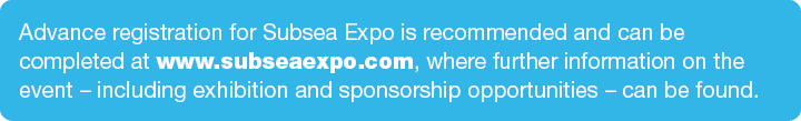 Advance registration for Subsea Expo is recommended and can be completed at www.subseaexpo.com, where further informa...