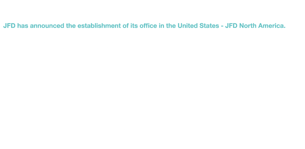 JFD Establishes JFD North America JFD has announced the establishment of its office in the United States - JFD North    