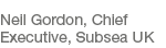 Neil Gordon, Chief Executive, Subsea UK
