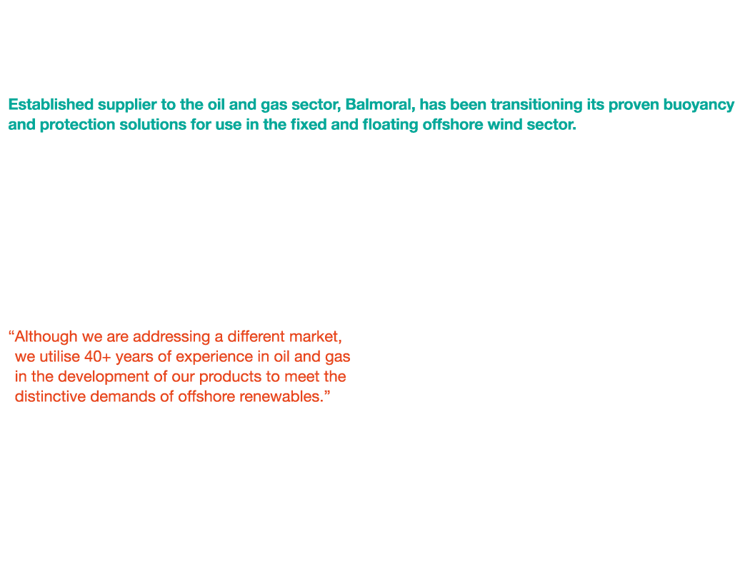 Experienced Player Contributing to Offshore Wind Maturity Established supplier to the oil and gas sector, Balmoral, h...