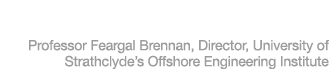Professor Feargal Brennan, Director, University of Strathclyde’s Offshore Engineering Institute