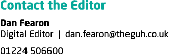 Contact the Editor Dan Fearon Digital Editor | dan.fearon@theguh.co.uk 01224 506600