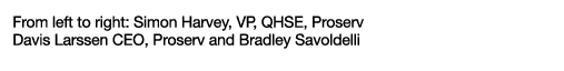 From left to right: Simon Harvey, VP, QHSE, Proserv Davis Larssen CEO, Proserv and Bradley Savoldelli
