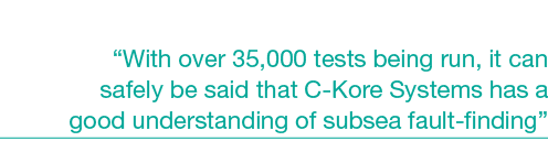 “With over 35,000 tests being run, it can safely be said that C-Kore Systems has a good understanding of subsea fault...