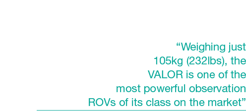 “Weighing just 105kg (232lbs), the VALOR is one of the most powerful observation ROVs of its class on the market”