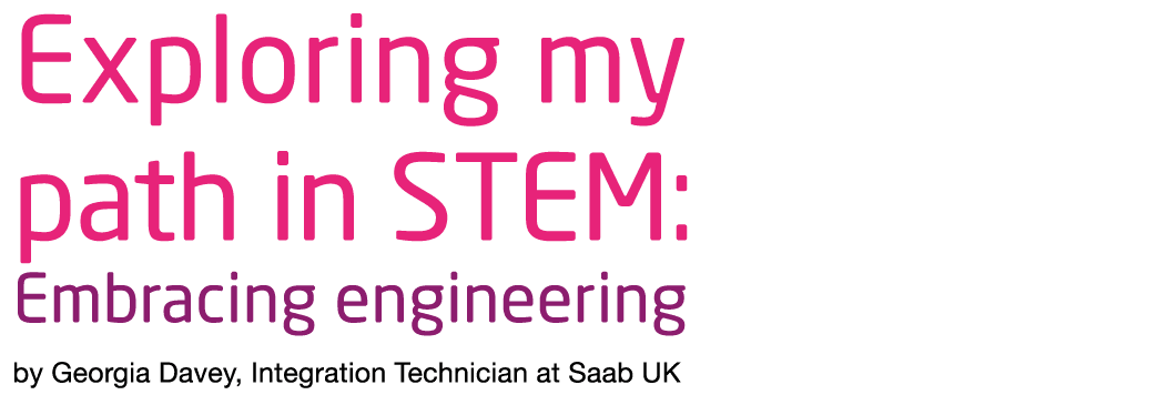 Exploring my path in STEM: Embracing engineering by Georgia Davey, Integration Technician at Saab UK 