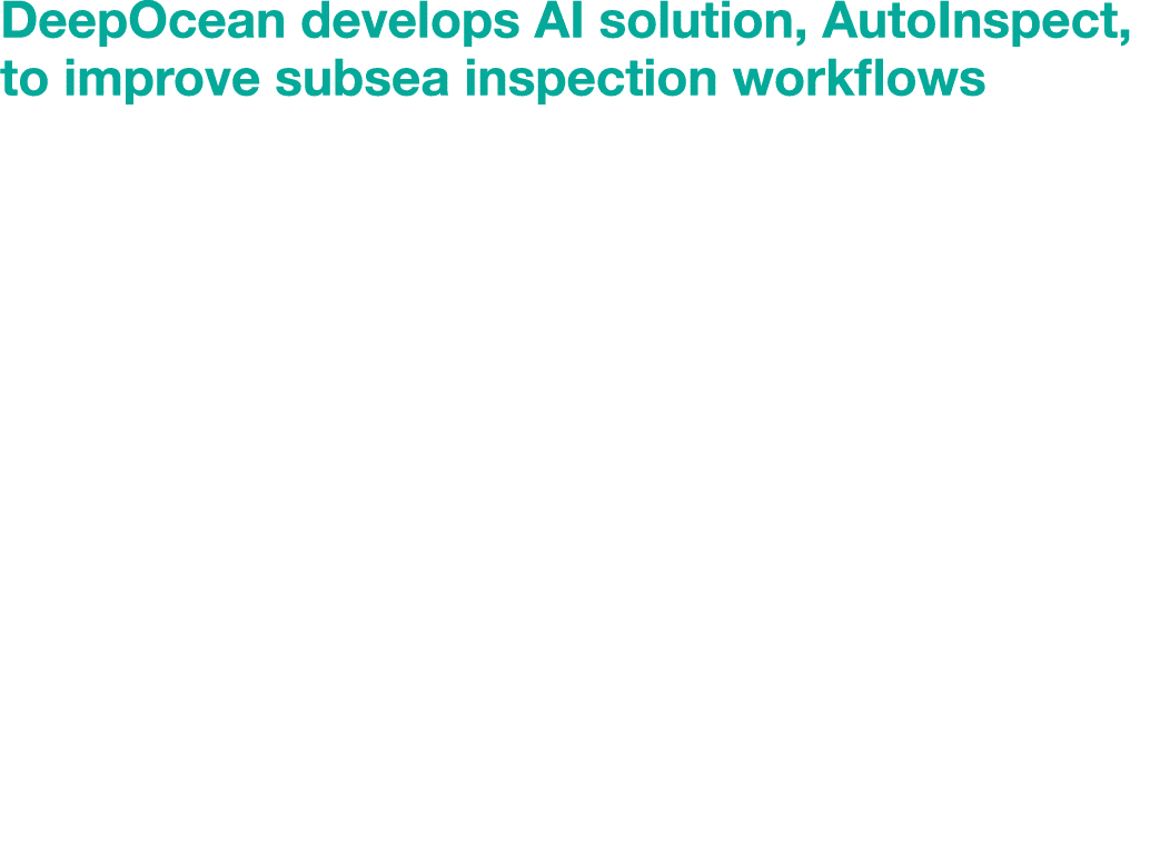 DeepOcean develops AI solution, AutoInspect, to improve subsea inspection workflows Applying artificial intelligence ...