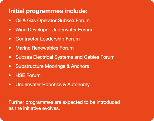 Initial programmes include: • Oil & Gas Operator Subsea Forum • Wind Developer Underwater Forum • Contractor Leadersh...