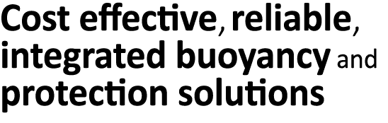  Cost effective, reliable,  integrated buoyancy and protection solutions