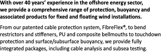With over 40 years  experience in the offshore energy sector, we provide a comprehensive range of protection, buoyanc   