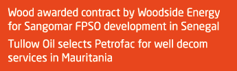 Wood awarded contract by Woodside Energy for Sangomar FPSO development in Senegal Tullow Oil selects Petrofac for wel   