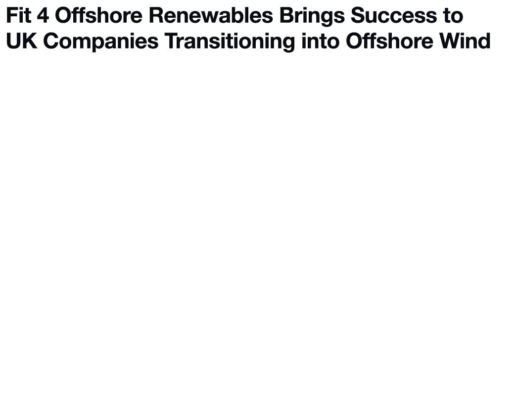 Fit 4 Offshore Renewables Brings Success to UK Companies Transitioning into Offshore Wind As offshore wind propels th   