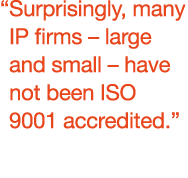 “Surprisingly, many IP firms – large and small – have not been ISO 9001 accredited.”
