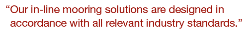 “Our in-line mooring solutions are designed in accordance with all relevant industry standards.”