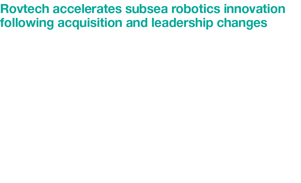 Rovtech accelerates subsea robotics innovation following acquisition and leadership changes Rovtech has signalled maj...